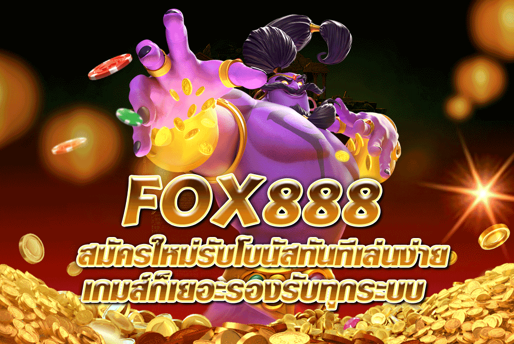 FOX888 สมัครใหม่รับโบนัสทันทีเล่นง่ายเกมส์ก็เยอะรองรับทุกระบบ